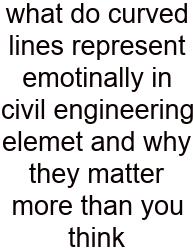 What Do Curved Lines Represent Emotinally In Civil Engineering Elemet And Why They Matter More Than You Think