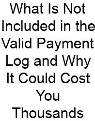 What Is Not Included In The Valid Payment Log And Why It Could Cost You Thousands
