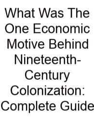 What Was The One Economic Motive Behind Nineteenth-Century Colonization: Complete Guide