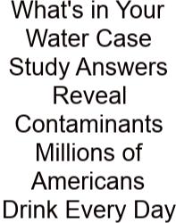 What's In Your Water Case Study Answers Reveal Contaminants Millions Of Americans Drink Every Day