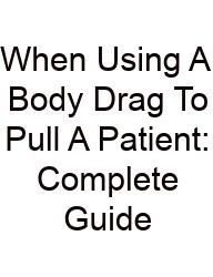 When Using A Body Drag To Pull A Patient: Complete Guide