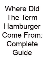 Where Did The Term Hamburger Come From: Complete Guide