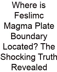 Where Is Feslimc Magma Plate Boundary Located? The Shocking Truth Revealed