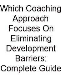 Which Coaching Approach Focuses On Eliminating Development Barriers: Complete Guide