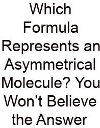 Which Formula Represents An Asymmetrical Molecule? You Won’t Believe The Answer