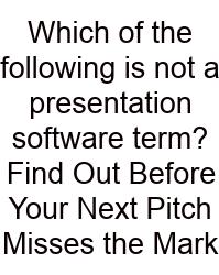 Which Of The Following Is Not A Presentation Software Term? Find Out Before Your Next Pitch Misses The Mark