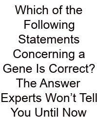 Which Of The Following Statements Concerning A Gene Is Correct? The Answer Experts Won’t Tell You Until Now