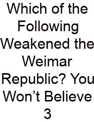 Which Of The Following Weakened The Weimar Republic? You Won’t Believe 3