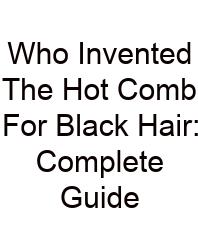 Who Invented The Hot Comb For Black Hair: Complete Guide