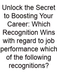 Unlock The Secret To Boosting Your Career: Which Recognition Wins With Regard To Job Performance Which Of The Following Recognitions?