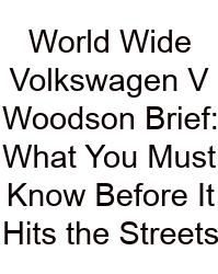 World Wide Volkswagen V Woodson Brief: What You Must Know Before It Hits The Streets