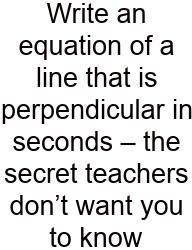 Write An Equation Of A Line That Is Perpendicular In Seconds – The Secret Teachers Don’t Want You To Know